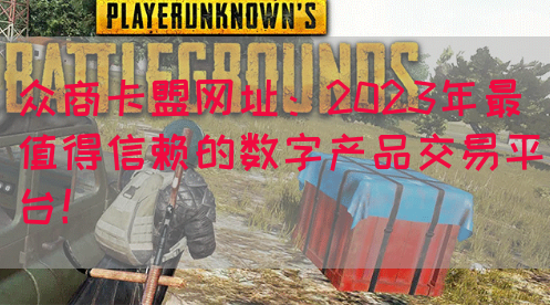 众商卡盟网址：2023年最值得信赖的数字产品交易平台！