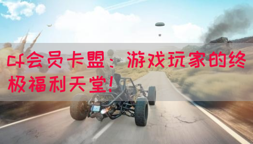 cf会员卡盟：游戏玩家的终极福利天堂！