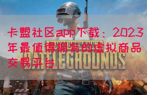 卡盟社区app下载：2023年最值得拥有的虚拟商品交易平台