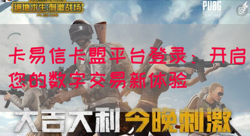 卡易信卡盟平台登录：开启您的数字交易新体验