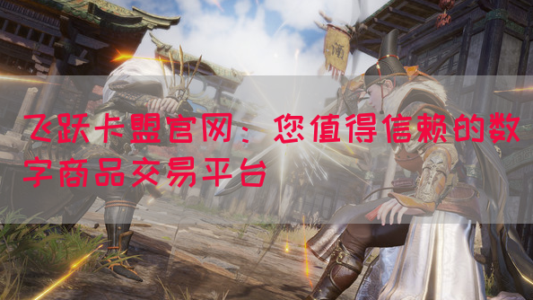 飞跃卡盟官网：您值得信赖的数字商品交易平台