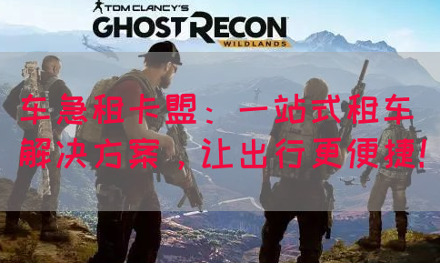 车急租卡盟：一站式租车解决方案，让出行更便捷！