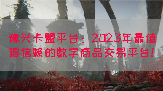 豫兴卡盟平台：2023年最值得信赖的数字商品交易平台！