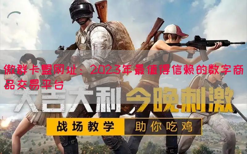 傲群卡盟网址：2023年最值得信赖的数字商品交易平台