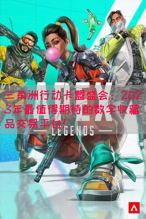三角洲行动卡盟盛会：2023年最值得期待的数字收藏品交易平台！