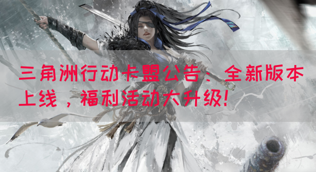 三角洲行动卡盟公告：全新版本上线，福利活动大升级！