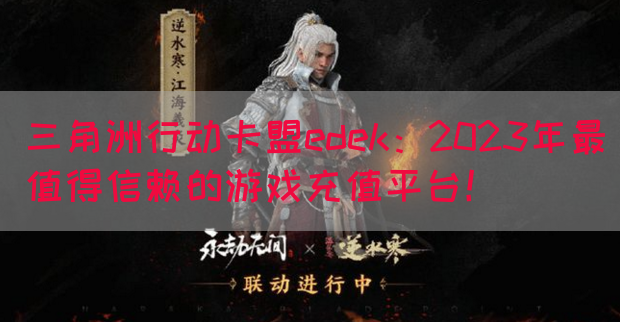 三角洲行动卡盟edek：2023年最值得信赖的游戏充值平台！