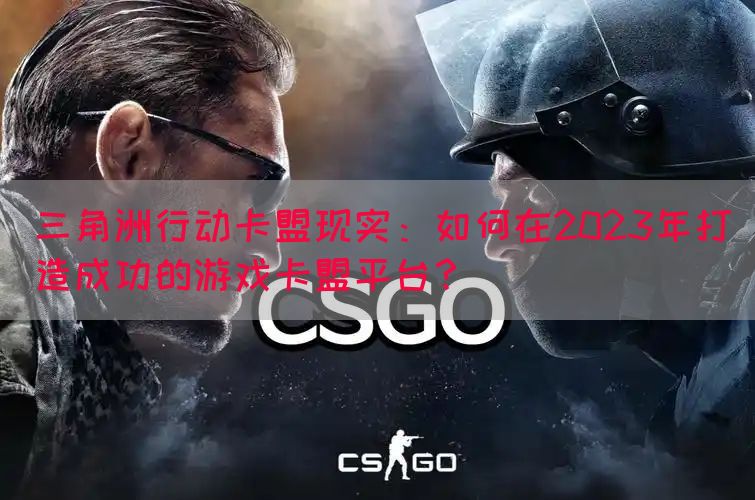 三角洲行动卡盟现实：如何在2023年打造成功的游戏卡盟平台？