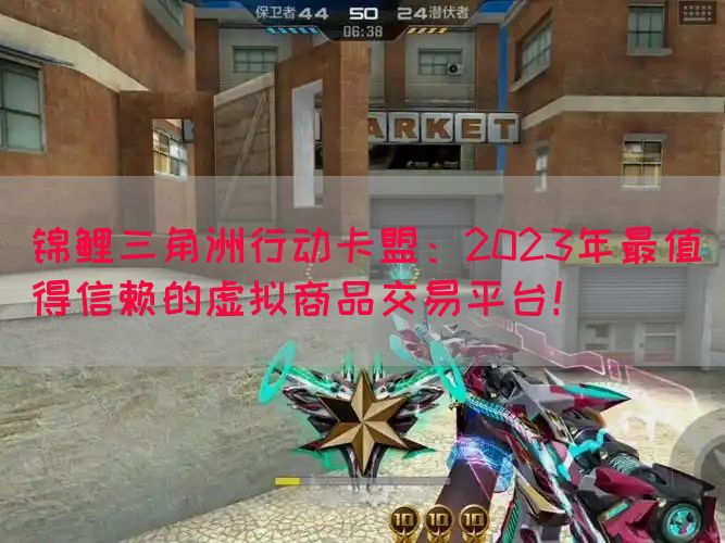 锦鲤三角洲行动卡盟：2023年最值得信赖的虚拟商品交易平台！