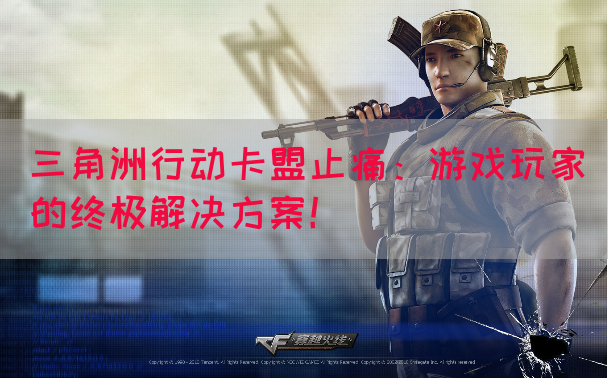 三角洲行动卡盟止痛：游戏玩家的终极解决方案！