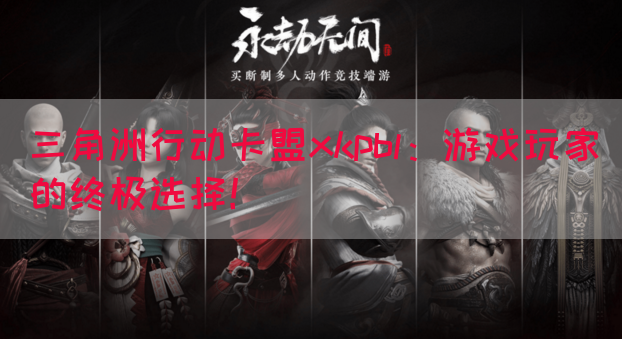 三角洲行动卡盟xkpbl：游戏玩家的终极选择！