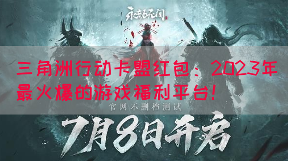 三角洲行动卡盟红包：2023年最火爆的游戏福利平台！