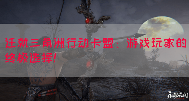 迁就三角洲行动卡盟：游戏玩家的终极选择！