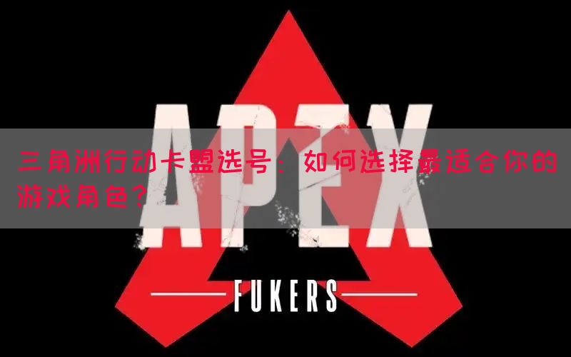 三角洲行动卡盟选号：如何选择最适合你的游戏角色？