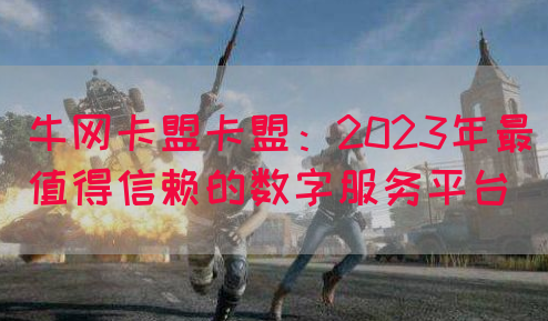 牛网卡盟卡盟：2023年最值得信赖的数字服务平台