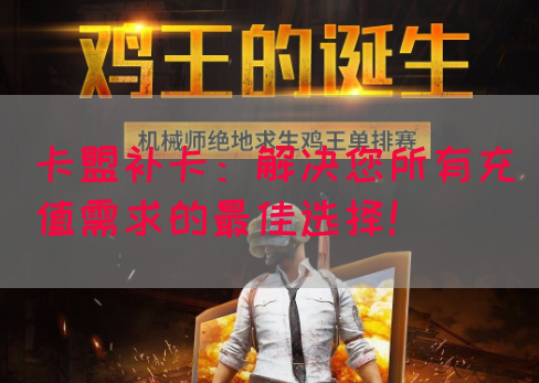 卡盟补卡：解决您所有充值需求的最佳选择！