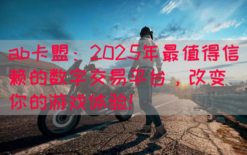 ab卡盟：2025年最值得信赖的数字交易平台，改变你的游戏体验！