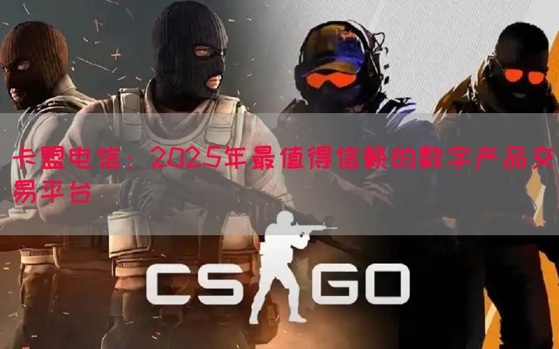 卡盟电信：2025年最值得信赖的数字产品交易平台