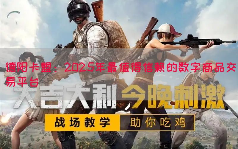 德阳卡盟：2025年最值得信赖的数字商品交易平台