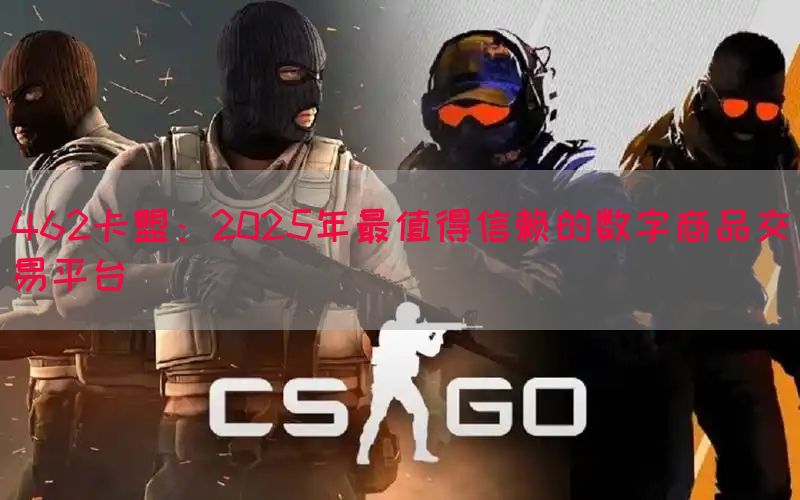 462卡盟：2025年最值得信赖的数字商品交易平台