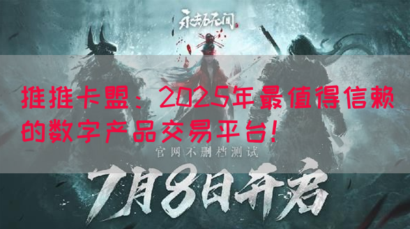 推推卡盟：2025年最值得信赖的数字产品交易平台！