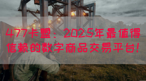 477卡盟：2025年最值得信赖的数字商品交易平台！
