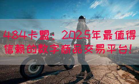 484卡盟：2025年最值得信赖的数字商品交易平台！