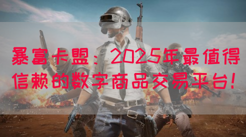 暴富卡盟：2025年最值得信赖的数字商品交易平台！
