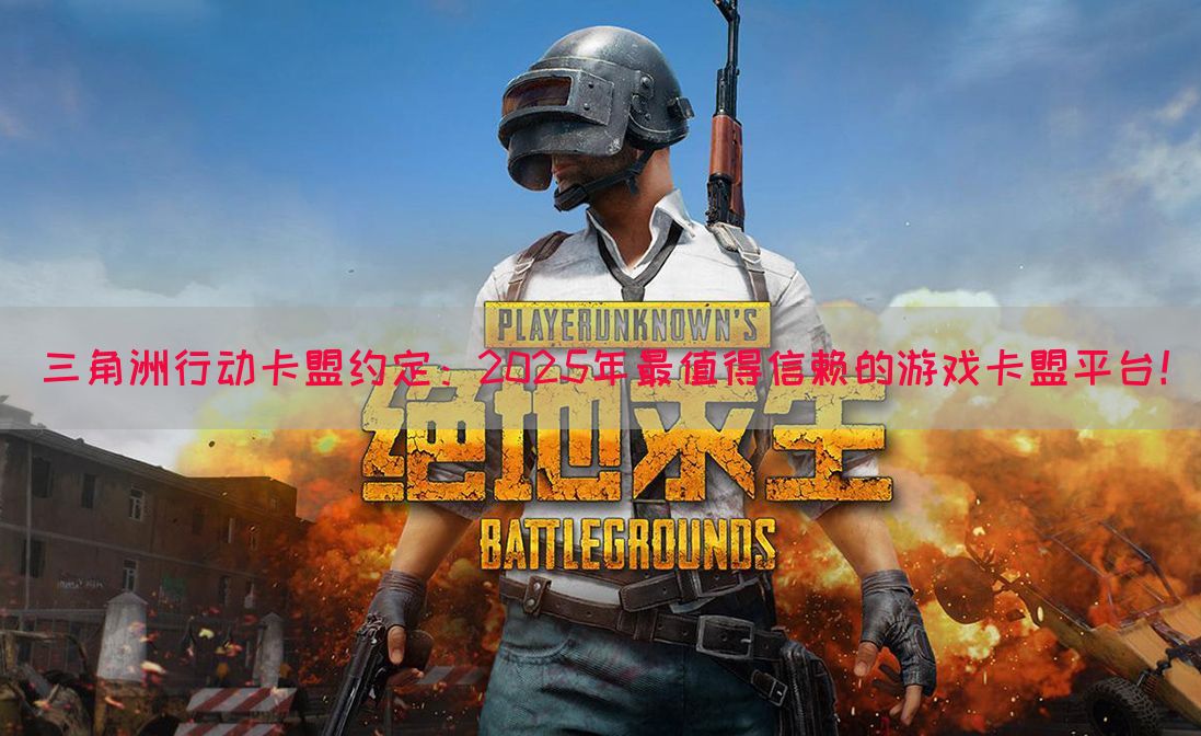 三角洲行动卡盟约定：2025年最值得信赖的游戏卡盟平台！