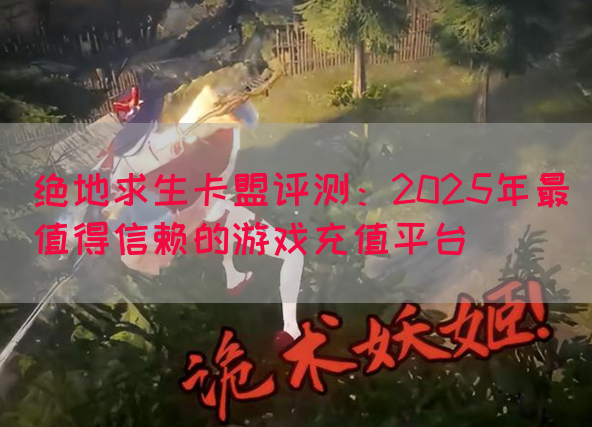 绝地求生卡盟评测：2025年最值得信赖的游戏充值平台