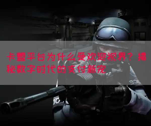 卡盟平台为什么受欢迎视界？揭秘数字时代的支付新宠