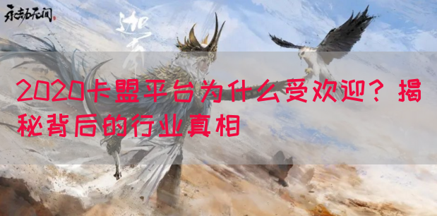 2020卡盟平台为什么受欢迎？揭秘背后的行业真相