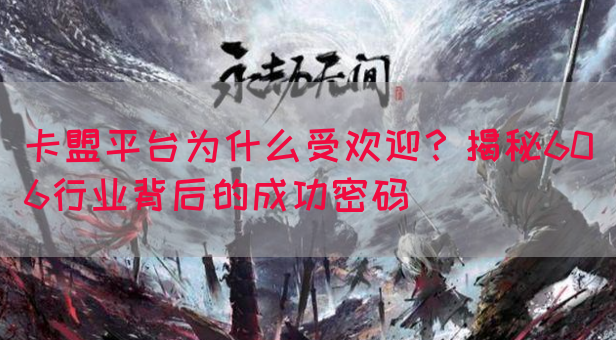 卡盟平台为什么受欢迎？揭秘606行业背后的成功密码