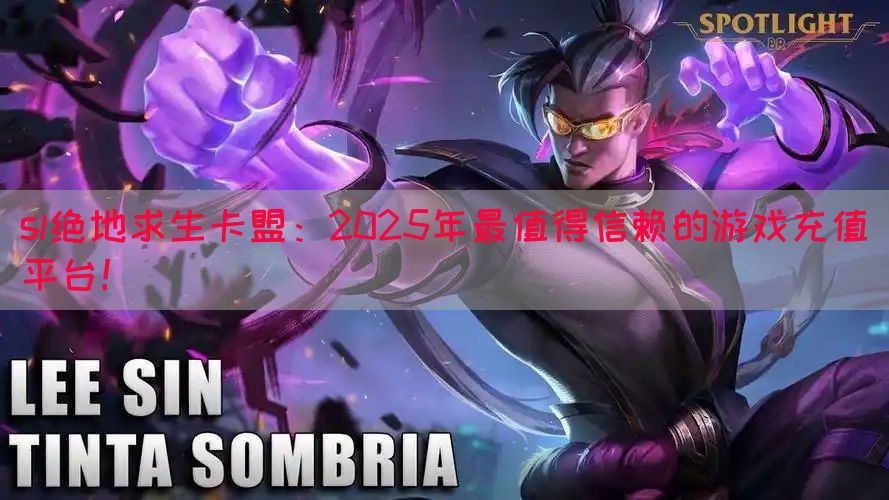 sl绝地求生卡盟：2025年最值得信赖的游戏充值平台！